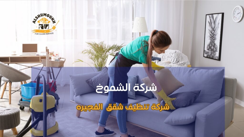 مزايا شركة تنظيف شقق الفجيرة