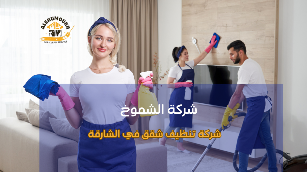 خدمات شاملة من شركة تنظيف شقق في الشارقة للمنازل والمكاتب