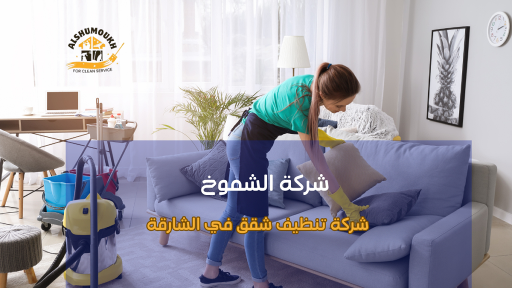 أهم المميزات التي تقدمها شركة تنظيف شقق في الشارقة
