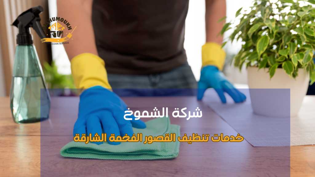 خدمات تنظيف القصور الفخمة الشارقة