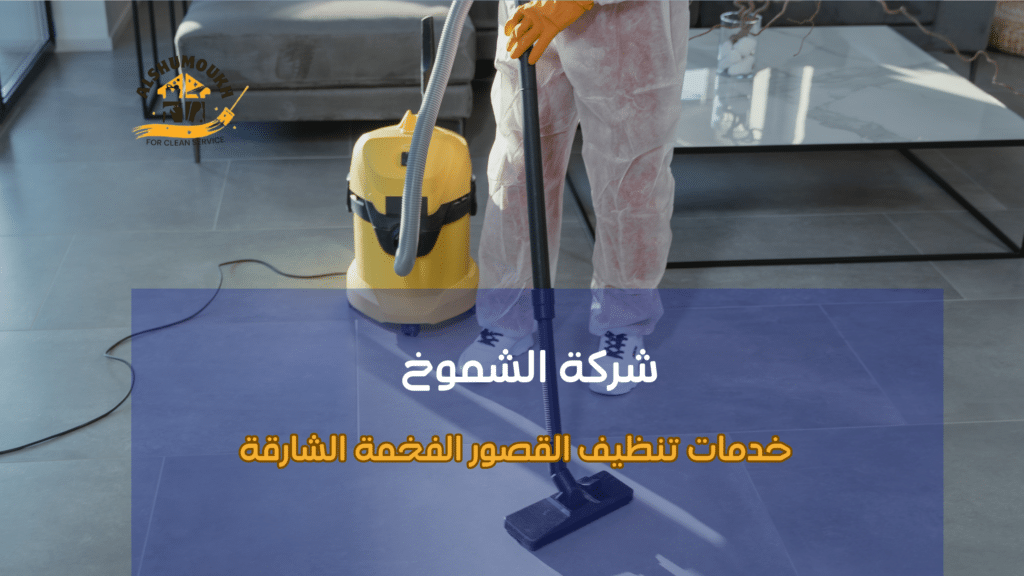 أنواع الخدمات أو الاختلافات المرتبطة بتنظيف القصور الفخمة في الشارقة